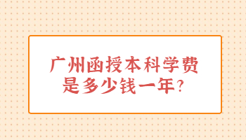 广州函授本科学费是多少钱一年